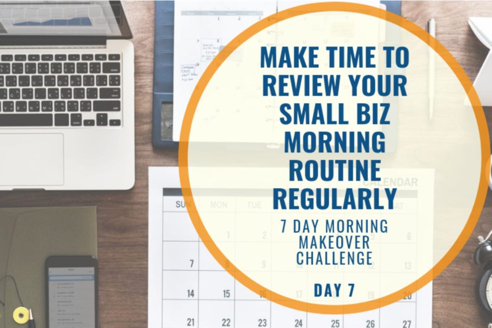 Making Time To Review Your Small Biz Morning Routine Regularly Day 7