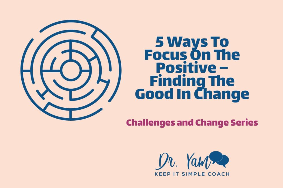 5 Ways To Focus On The Positive – Finding The Good In Change