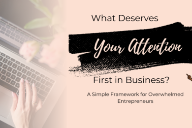 A person types on a laptop. Next to them, text reads: “What Deserves Your Attention First in Business? A Simple Framework for Overwhelmed Entrepreneurs.” An illustrated woman in sunglasses stands to the right, highlighting key business priorities.